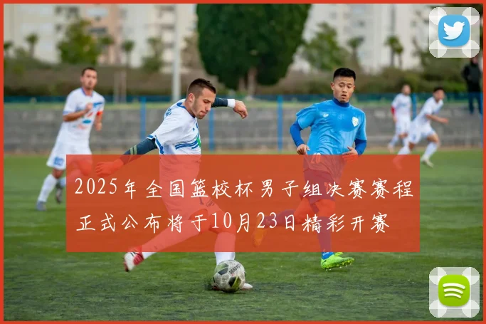 2025年全国篮校杯男子组决赛赛程正式公布将于10月23日精彩开赛