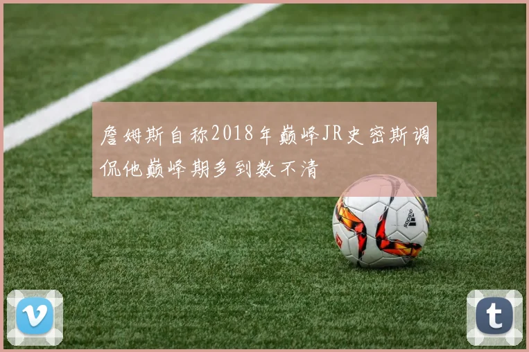 詹姆斯自称2018年巅峰JR史密斯调侃他巅峰期多到数不清