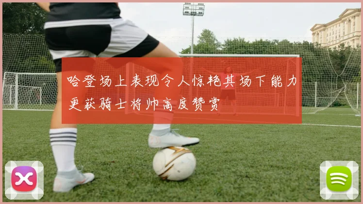 哈登场上表现令人惊艳其场下能力更获骑士将帅高度赞赏