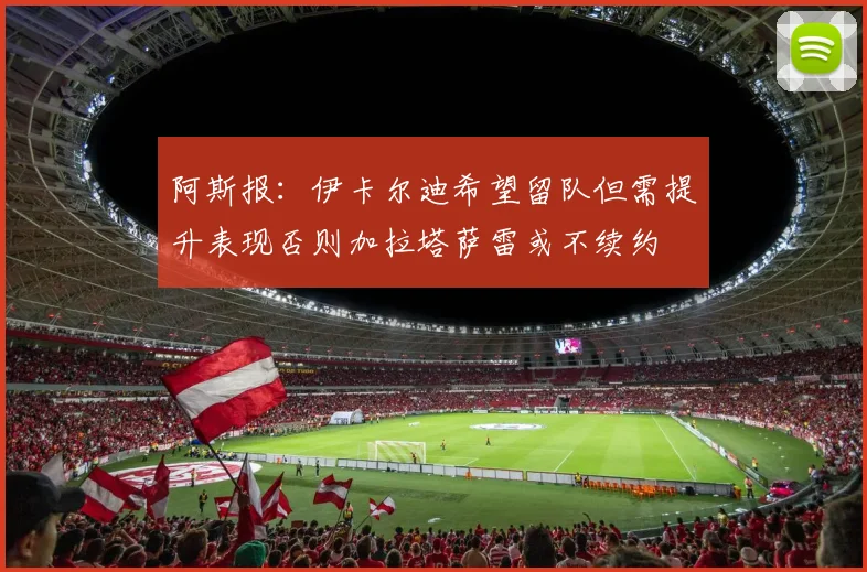 阿斯报：伊卡尔迪希望留队但需提升表现否则加拉塔萨雷或不续约