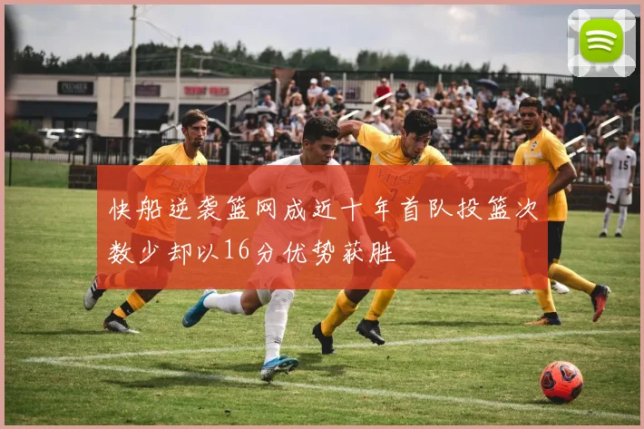 快船逆袭篮网成近十年首队投篮次数少却以16分优势获胜