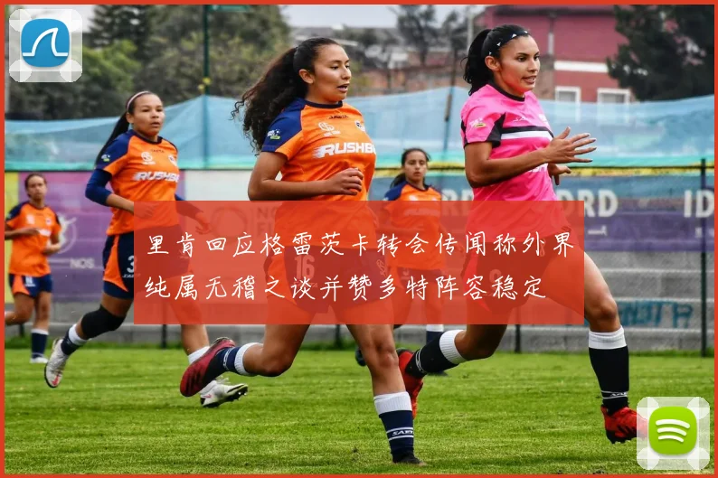 里肯回应格雷茨卡转会传闻称外界纯属无稽之谈并赞多特阵容稳定