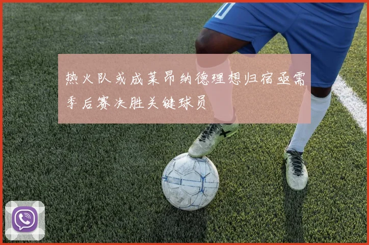 热火队或成莱昂纳德理想归宿亟需季后赛决胜关键球员