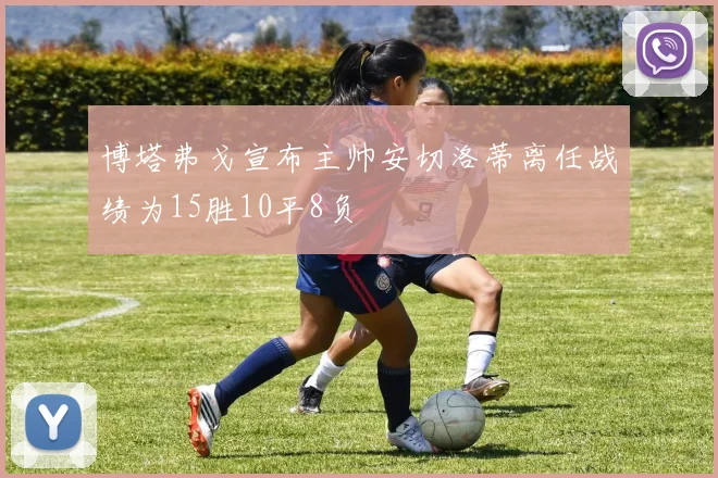 博塔弗戈宣布主帅安切洛蒂离任战绩为15胜10平8负