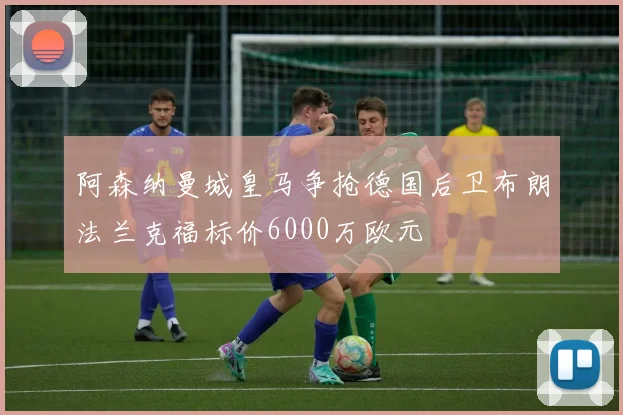 阿森纳曼城皇马争抢德国后卫布朗法兰克福标价6000万欧元