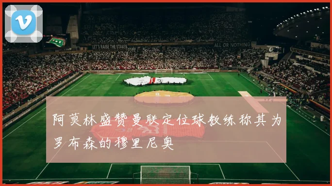 阿莫林盛赞曼联定位球教练称其为罗布森的穆里尼奥