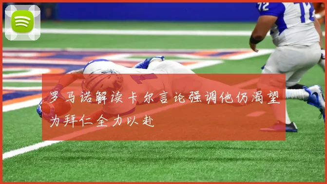 罗马诺解读卡尔言论强调他仍渴望为拜仁全力以赴