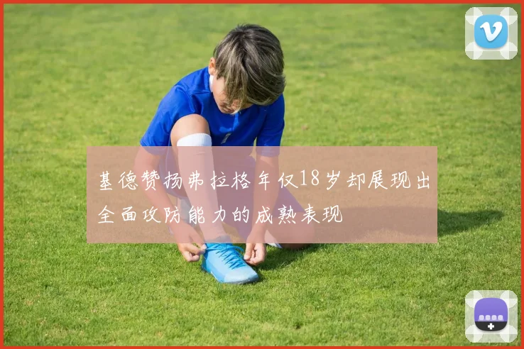 基德赞扬弗拉格年仅18岁却展现出全面攻防能力的成熟表现