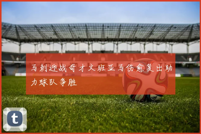 马刺迎战奇才文班亚马伤愈复出助力球队争胜