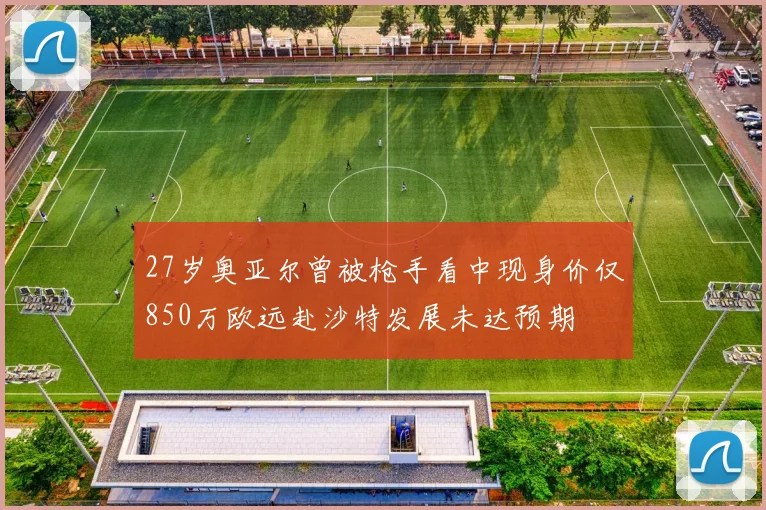 27岁奥亚尔曾被枪手看中现身价仅850万欧远赴沙特发展未达预期
