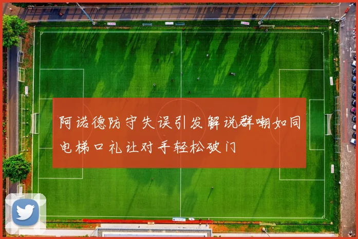 阿诺德防守失误引发解说群嘲如同电梯口礼让对手轻松破门