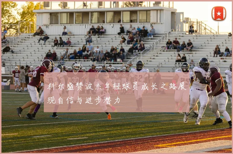 科尔盛赞波杰年轻球员成长之路展现自信与进步潜力