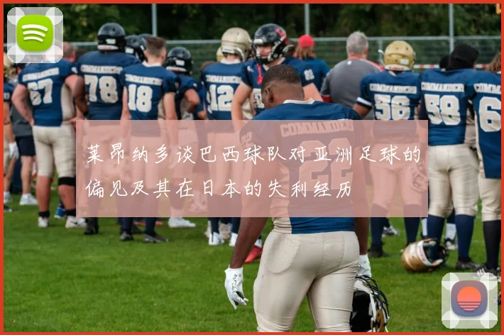 莱昂纳多谈巴西球队对亚洲足球的偏见及其在日本的失利经历