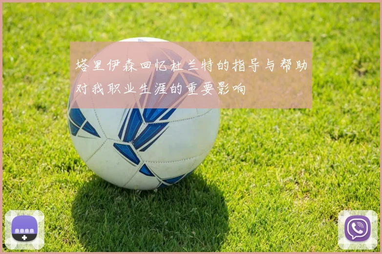 塔里伊森回忆杜兰特的指导与帮助对我职业生涯的重要影响