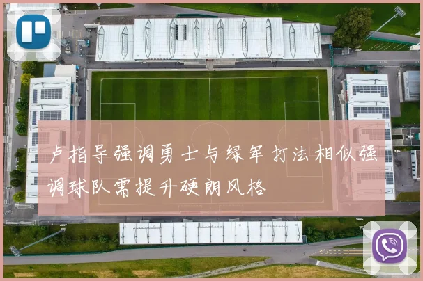 卢指导强调勇士与绿军打法相似强调球队需提升硬朗风格