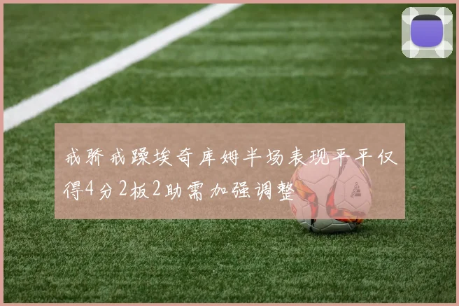 戒骄戒躁埃奇库姆半场表现平平仅得4分2板2助需加强调整