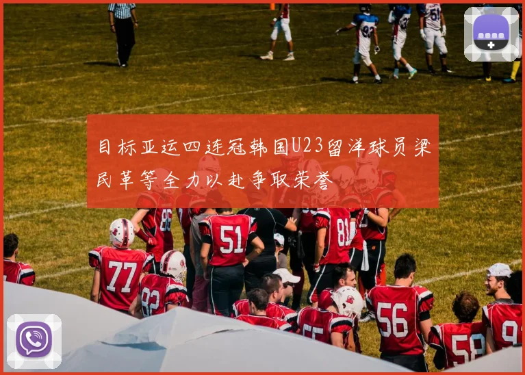 目标亚运四连冠韩国U23留洋球员梁民革等全力以赴争取荣誉