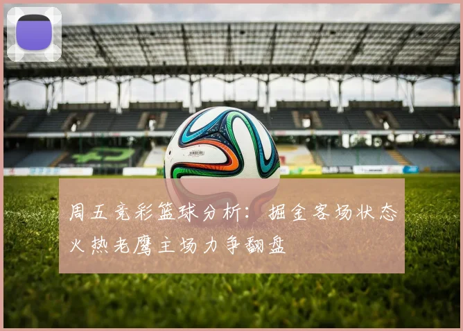 周五竞彩篮球分析：掘金客场状态火热老鹰主场力争翻盘