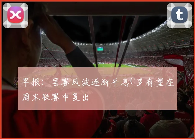 早报：罢赛风波逐渐平息C罗有望在周末联赛中复出