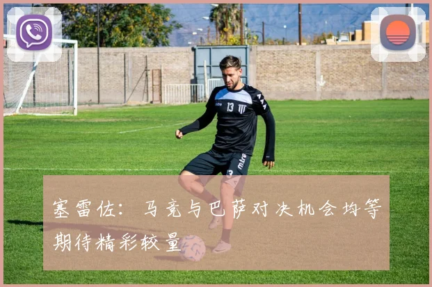 塞雷佐：马竞与巴萨对决机会均等期待精彩较量