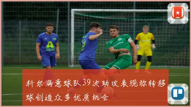 科尔满意球队39次助攻表现称转移球创造众多优质机会