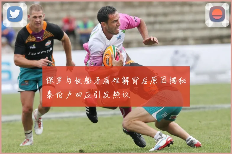 保罗与快船矛盾难解背后原因揭秘泰伦卢回应引发热议